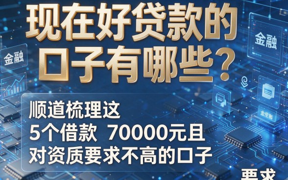 现在好贷款的口子有哪些?顺道梳理这5个借款7000元且对资质要求不高的口子