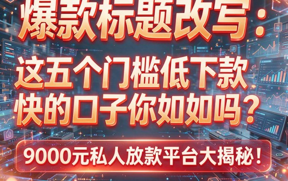 爆款标题改写：  这五个门槛低下款快的口子你知道吗？9000元私人放款平台大揭秘！