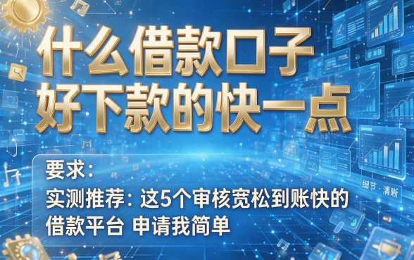 什么借款口子好下款的快一点,实测推荐这5个审核宽松到账快的借款平台申请很简单