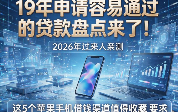 19年申请容易通过的贷款盘点来了!2026年过来人亲测:这5个苹果手机借钱渠道值得收藏