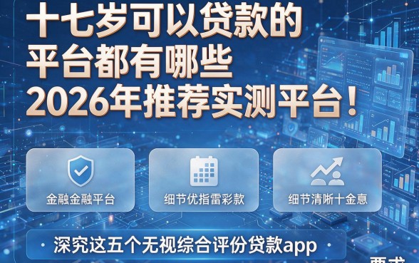 十七岁可以贷款的平台都有哪些2026年推荐实测平台!深究这五个无视综合评分贷款app