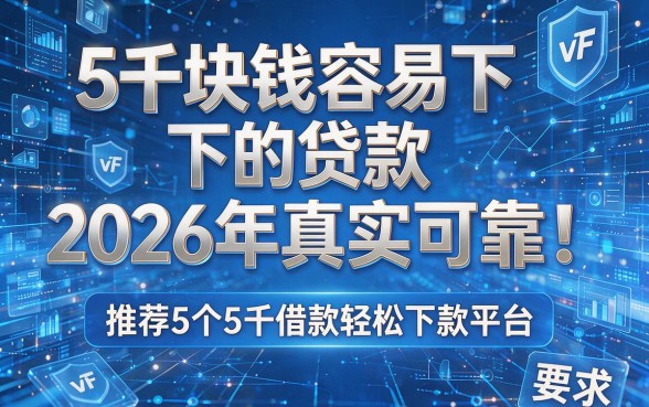 5千块钱容易下的贷款2026年真实可靠!推荐5个5千借款轻松下款平台