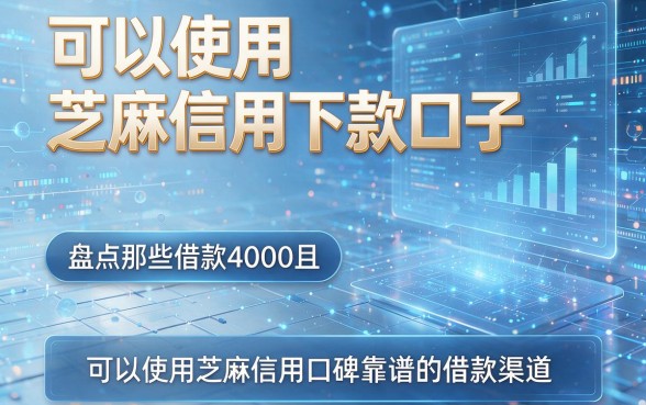 可以使用芝麻信用下款口子,盘点那些借款4000且可以使用芝麻信用口碑靠谱的借款渠道