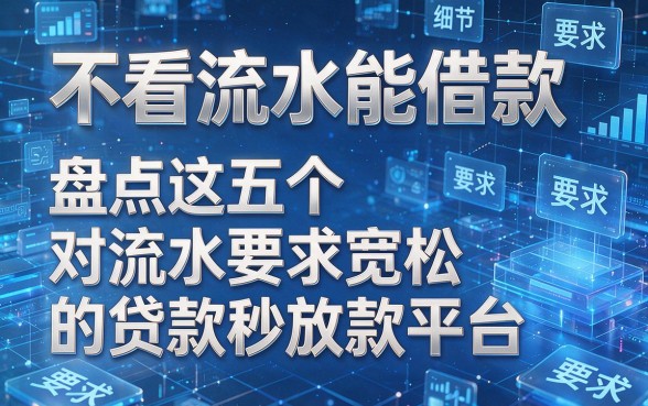 不看流水能借款,盘点这五个对流水要求宽松的贷款秒放款平台