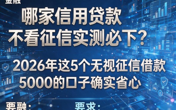 哪家信用贷款不看征信实测必下?2026年这5个无视征信借款5000的口子确实省心