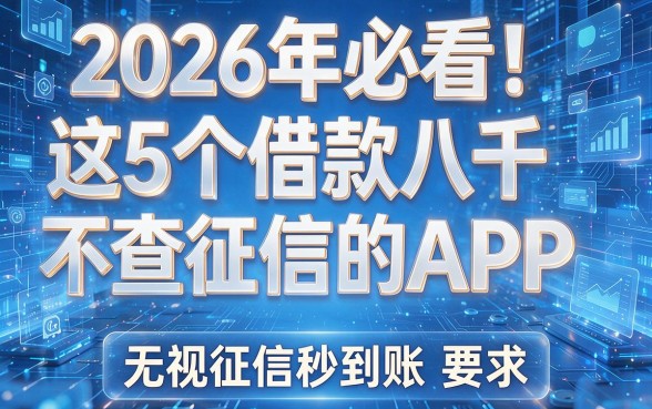 2026年必看!这5个借款八千不查征信的APP,无视征信秒到账