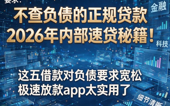 不查负债的正规贷款2026年内部速贷秘籍!这五款借款对负债要求宽松极速放款app太实用了