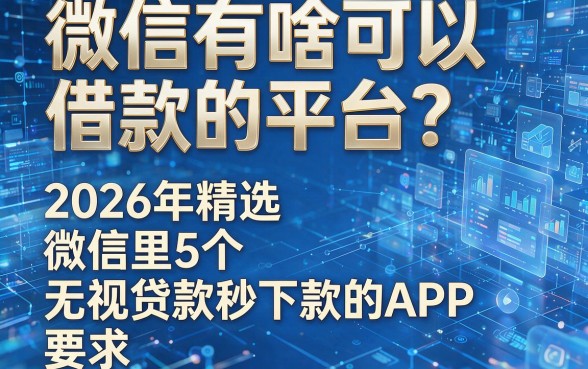 微信有啥可以借款的平台？2026年精选5个微信里无视贷款秒下款的APP