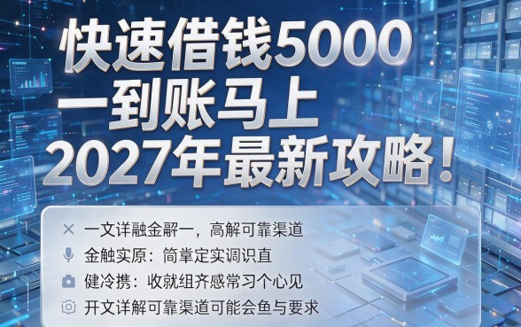 快速借钱5000马上到账2027年最新攻略！一文详解可靠渠道！
