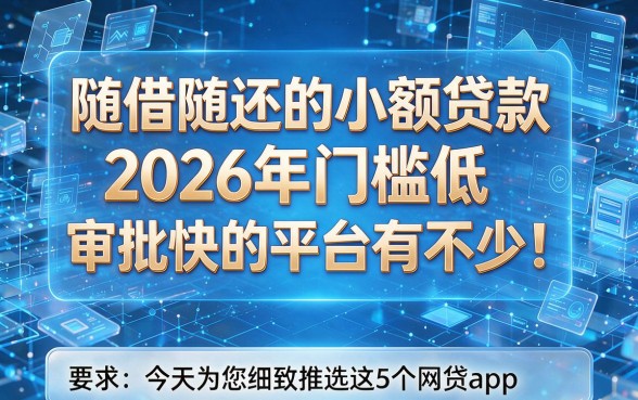 随借随还的小额贷款2026年门槛低、审批快的平台有不少!,今天为您细致推选这5个网贷app!