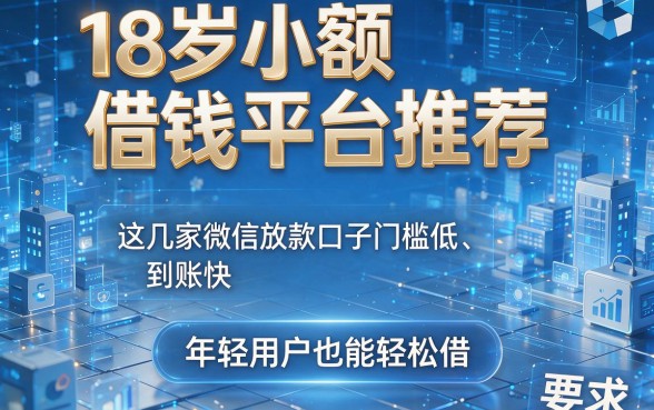 18岁小额借钱平台推荐:这几家微信放款口子门槛低、到账快,年轻用户也能轻松借!