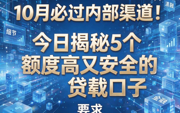 10月必过内部渠道!今日揭秘5个额度高又安全的贷款口子