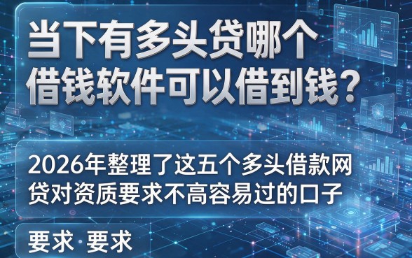 以下是根据你的要求生成的新标题:当下有多头贷哪个借钱软件可以借到钱?2026年整理了这五个多头借款网贷对资质要求不高容易过的口子
