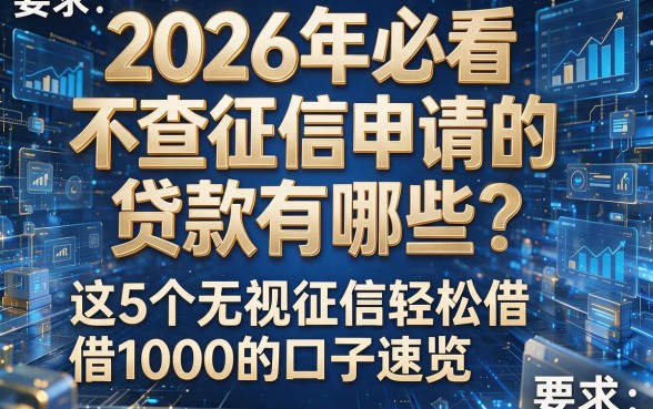 2026年必看：不查征信申请的贷款有哪些？这5个无视征信轻松借1000的口子速览！