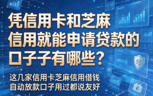 以下是根据你的要求生成的新标题:凭信用卡和芝麻信用就能申请贷款的口子有哪些?这几家信用卡芝麻信用借钱自动放款口子用过都说友好