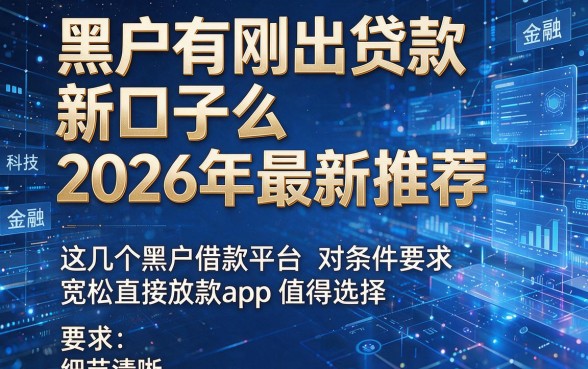 黑户有刚出贷款新口子么2026年最新推荐,这几个黑户借款平台对条件要求宽松直接放款app值得选择