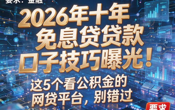 2026年十年免息贷款口子技巧曝光！这5个看公积金的网贷平台别错过