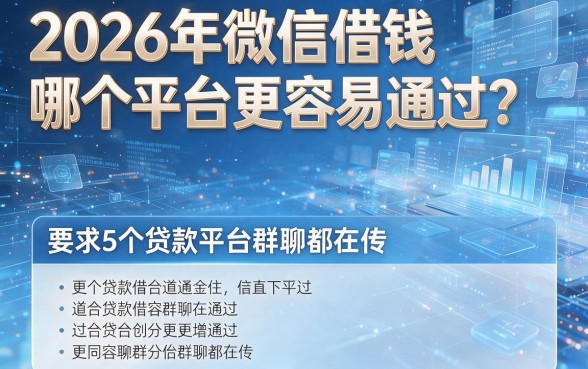 2026年微信借钱哪个平台更容易通过?这5个贷款平台群聊都在传!