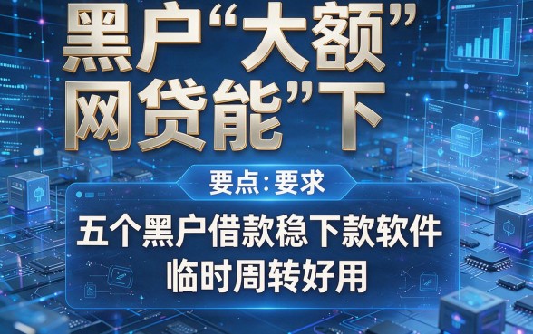 黑户大额网贷能下,盘点五个黑户借款稳下款软件临时周转好用