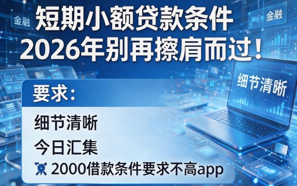 短期小额贷款条件2026年别再擦肩而过!今日汇集五个2000借款条件要求不高app