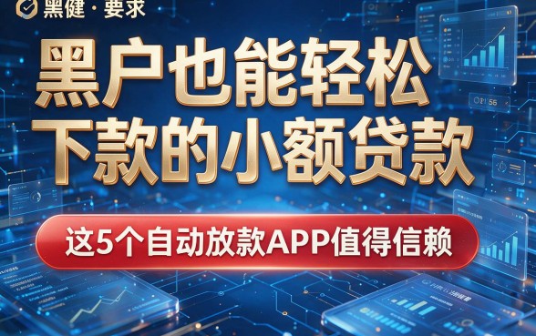 黑户也能轻松下款的小额贷款,这5个自动放款APP值得信赖