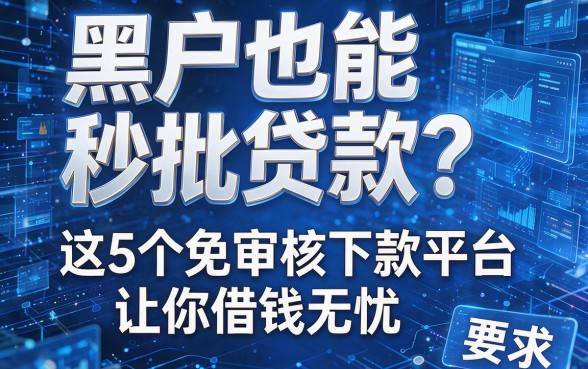 黑户也能秒批贷款?这5个免审核下款平台让你借钱无忧!