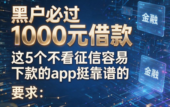 黑户必过1000元借款,这5个不看征信容易下款的app挺靠谱的