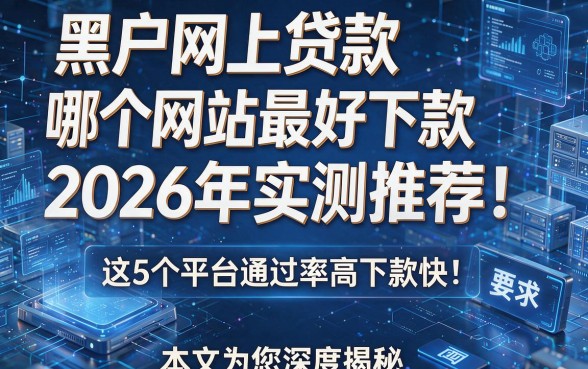 黑户网上贷款哪个网站最好下款2026年实测推荐！这5个平台通过率高下款快！本文为您深度揭秘！