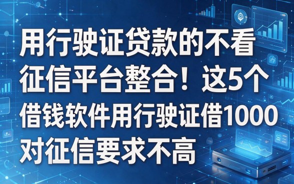 根据您提供的关键词和原标题格式,为您生成以下新标题:用行驶证贷款的不看征信平台整合!这5个借钱软件用行驶证借1000对征信要求不高