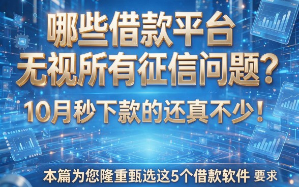 哪些借款平台无视所有征信问题?10月秒下款的还真不少!本篇为您隆重甄选这5个借款软件!