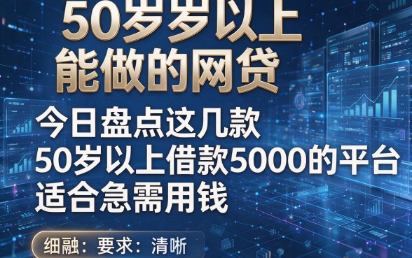 50岁以上能做的网贷,今日盘点这几款50岁以上借款5000的平台适合急需用钱