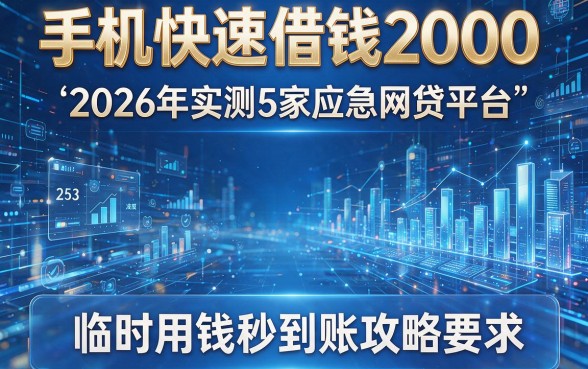手机快速借钱2000:2026年实测5家应急网贷平台,临时用钱秒到账攻略!