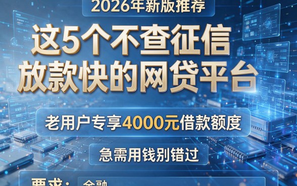 2026年新版推荐:这5个不查征信放款快的网贷平台,老用户专享4000元借款额度,急需用钱别错过!