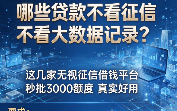 哪些贷款不看征信不看大数据记录？这几家无视征信借钱平台秒批3000额度，真实好用！
