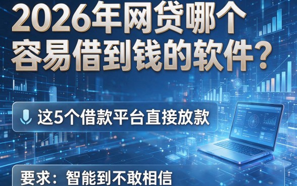 2026年网贷哪个容易借到钱的软件?这5个借款平台直接放款,智能到不敢相信!