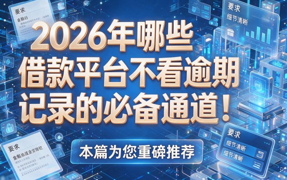 2026年哪些借款平台不看逾期记录的必备通道!本篇为您重磅推荐!