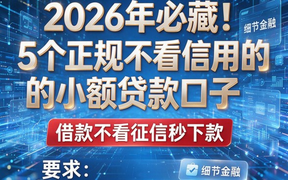 2026年必藏!5个正规不看信用的小额贷款口子,借款不看征信秒下款