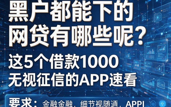 黑户都能下的网贷有哪些呢?这5个借款1000无视征信的APP速看