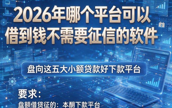2026年哪个平台可以借到钱不需要征信的软件,盘点这五大小额贷款好下款平台