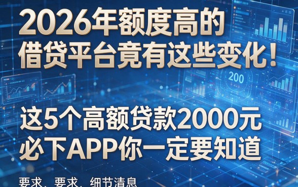 2026年额度高的借贷平台竟有这些变化!这5个高额贷款2000元必下APP你一定要知道