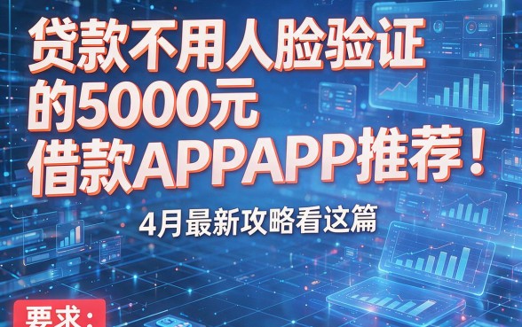 贷款不用人脸验证的5000元借款APP推荐！4月最新攻略看这篇
