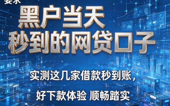 黑户当天秒到的网贷口子:实测这几家借款秒到账,好下款体验顺畅踏实
