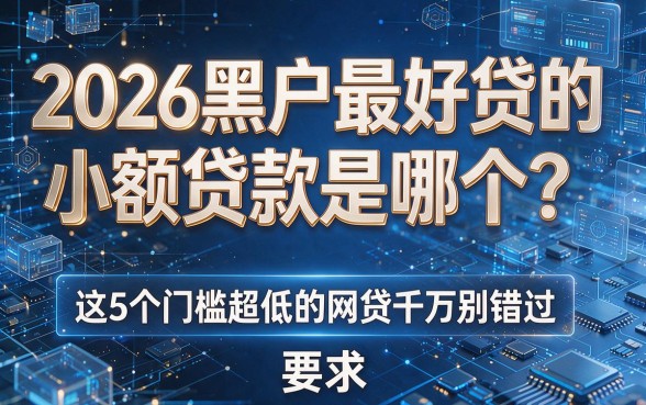 2026黑户最好贷的小额贷款是哪个？这5个门槛超低的网贷千万别错过！