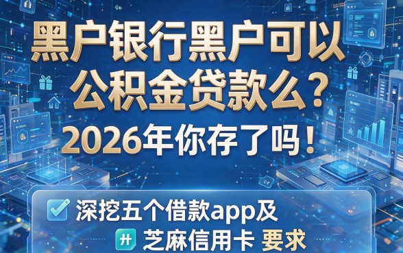 黑户银行黑户可以公积金贷款么?2026年你存了吗!深挖五个借款app及芝麻信用卡