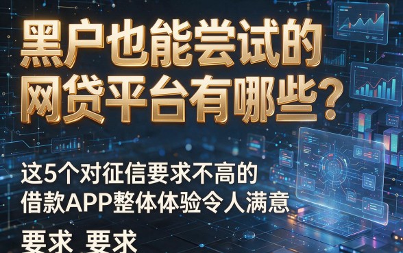 黑户也能尝试的网贷平台有哪些?这5个对征信要求不高的借款APP整体体验令人满意