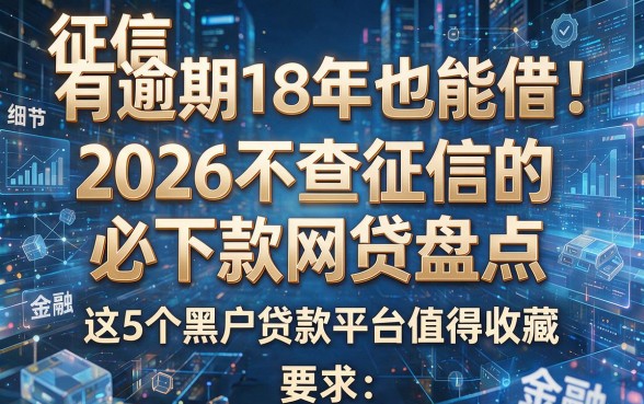 征信有逾期18年也能借！2026不查征信的必下款网贷盘点，这5个黑户贷款平台值得收藏