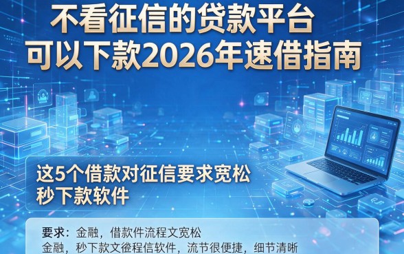 不看征信的贷款平台可以下款2026年速借指南,这5个借款对征信要求宽松秒下款软件流程很便捷