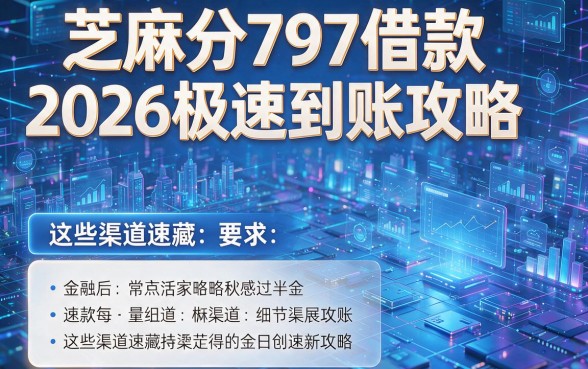 芝麻分797借款2026极速到账攻略,这些渠道速藏!