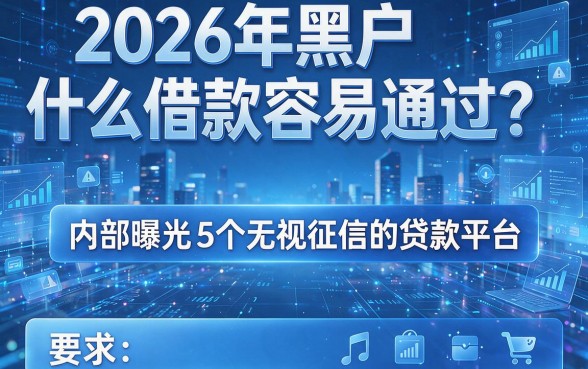 2026年黑户什么借款容易通过？内部曝光5个无视征信的贷款平台！