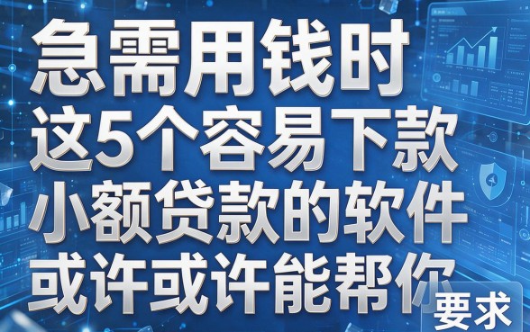 急需用钱时,这5个容易下款小额贷款的软件或许能帮你